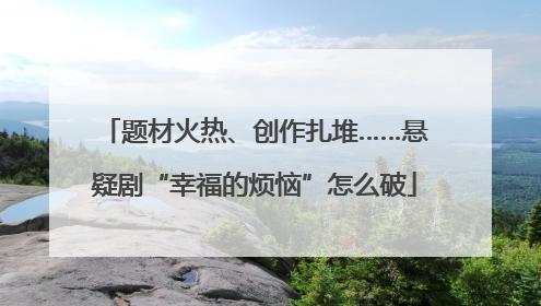 题材火热、创作扎堆……悬疑剧“幸福的烦恼”怎么破