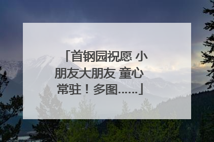 首钢园祝愿 小朋友大朋友 童心常驻！多图……