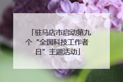 驻马店市启动第九个“全国科技工作者日”主题活动