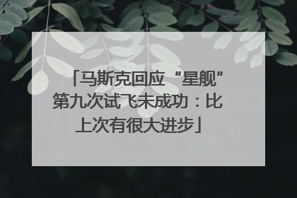 马斯克回应“星舰”第九次试飞未成功：比上次有很大进步
