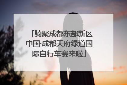 骑聚成都东部新区 中国·成都天府绿道国际自行车赛来啦