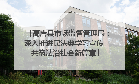 高唐县市场监督管理局：深入推进民法典学习宣传 共筑法治社会新篇章