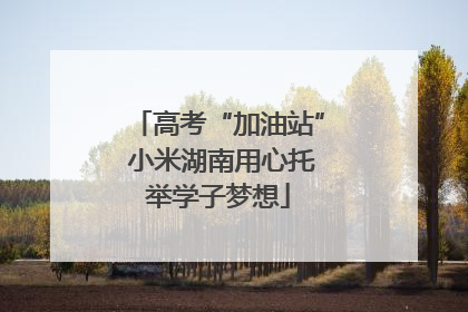 高考“加油站” 小米湖南用心托举学子梦想