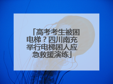 高考考生被困电梯？四川南充举行电梯困人应急救援演练