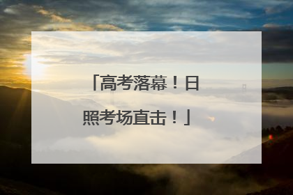 高考落幕！日照考场直击！