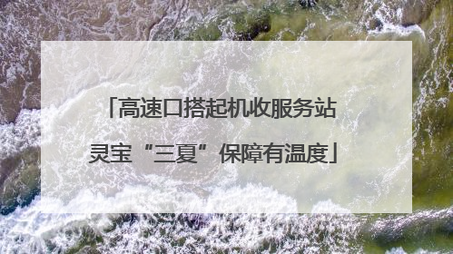 高速口搭起机收服务站 灵宝“三夏”保障有温度