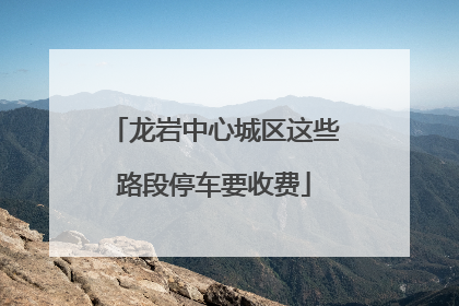 龙岩中心城区这些路段停车要收费