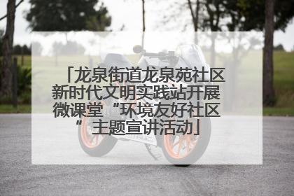 龙泉街道龙泉苑社区新时代文明实践站开展微课堂“环境友好社区”主题宣讲活动
