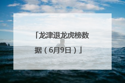 龙津退龙虎榜数据（6月9日）