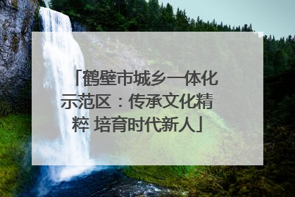 鹤壁市城乡一体化示范区：传承文化精粹 培育时代新人