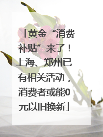 黄金“消费补贴”来了！上海、郑州已有相关活动，消费者或能0元以旧换新