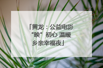 黄龙：公益电影“映”初心 温暖乡亲幸福夜