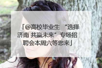 ＠高校毕业生 “选择济南 共赢未来”专场招聘会本周六等您来