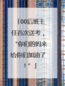 00后班主任首次送考，“你们的妈来给你们加油了！”
