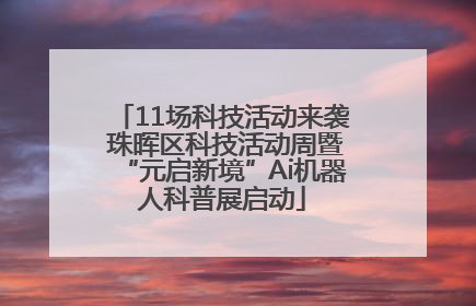 11场科技活动来袭 珠晖区科技活动周暨“元启新境”Ai机器人科普展启动