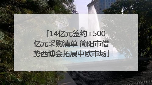 14亿元签约+500亿元采购清单 简阳市借势西博会拓展中欧市场