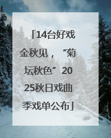 14台好戏金秋见，“菊坛秋色”2025秋日戏曲季戏单公布