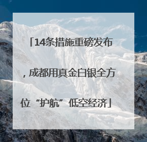 14条措施重磅发布，成都用真金白银全方位“护航”低空经济