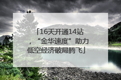 16天开通14站，“金华速度”助力低空经济破局腾飞