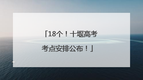 18个！十堰高考考点安排公布！