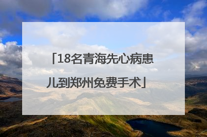 18名青海先心病患儿到郑州免费手术
