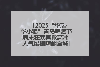 2025“华瑞·华小粮”青岛啤酒节周末狂欢再掀高潮 人气爆棚嗨翻全城
