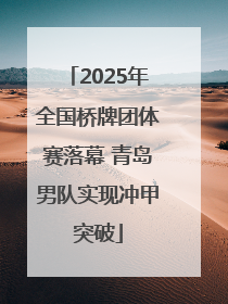 2025年全国桥牌团体赛落幕 青岛男队实现冲甲突破