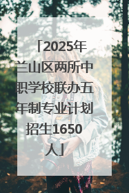 2025年兰山区两所中职学校联办五年制专业计划招生1650人
