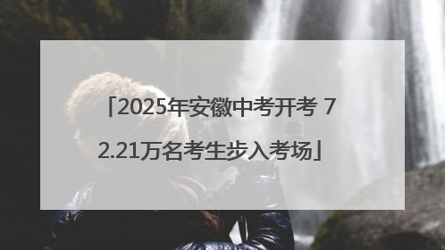 2025年安徽中考开考 72.21万名考生步入考场