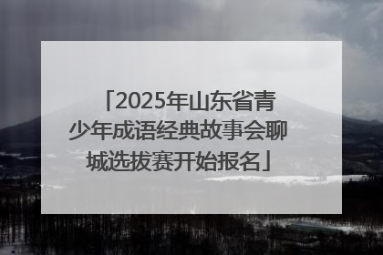 2025年山东省青少年成语经典故事会聊城选拔赛开始报名