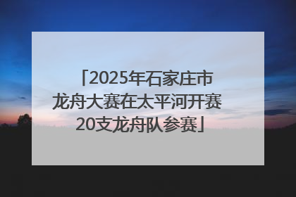 2025年石家庄市龙舟大赛在太平河开赛 20支龙舟队参赛