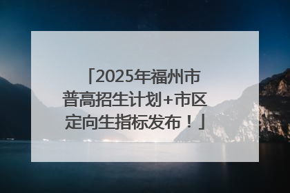 2025年福州市普高招生计划+市区定向生指标发布！