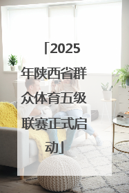 2025年陕西省群众体育五级联赛正式启动