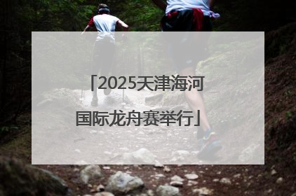 2025天津海河国际龙舟赛举行