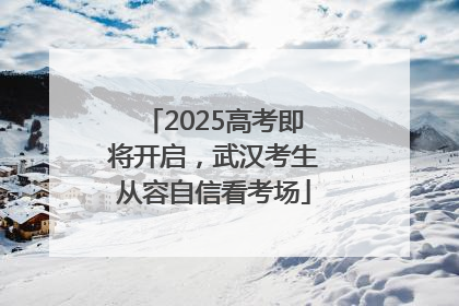 2025高考即将开启，武汉考生从容自信看考场