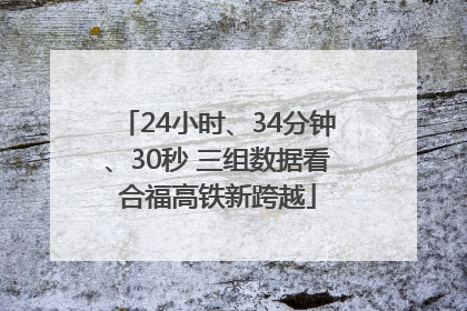 24小时、34分钟、30秒 三组数据看合福高铁新跨越