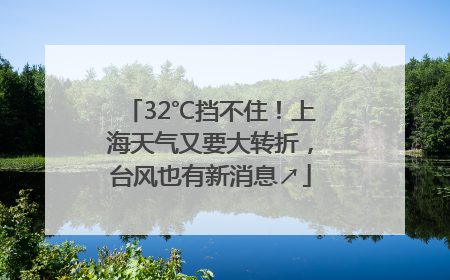 32℃挡不住！上海天气又要大转折，台风也有新消息↗