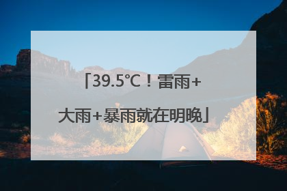 39.5℃！雷雨+大雨+暴雨就在明晚
