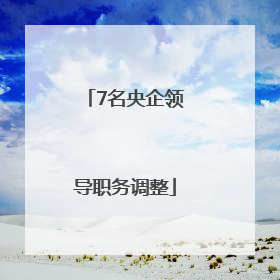 7名央企领导职务调整