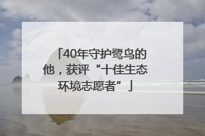 40年守护鹭鸟的他，获评“十佳生态环境志愿者”
