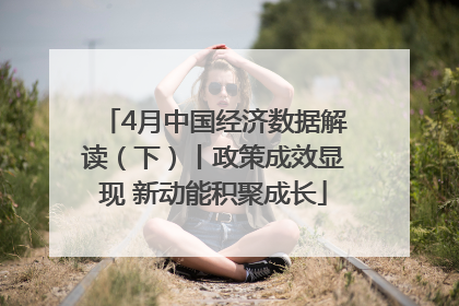 4月中国经济数据解读（下）丨政策成效显现 新动能积聚成长
