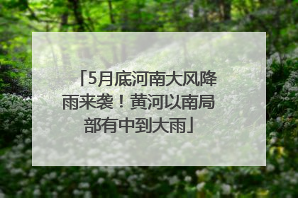 5月底河南大风降雨来袭！黄河以南局部有中到大雨
