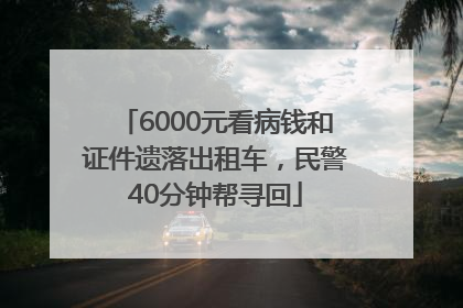 6000元看病钱和证件遗落出租车，民警40分钟帮寻回