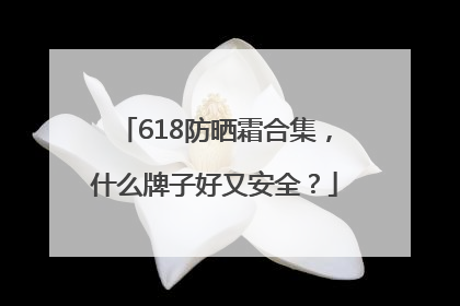 618防晒霜合集，什么牌子好又安全？