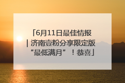 6月11日最佳情报｜济南壹粉分享限定版“最低满月”！恭喜