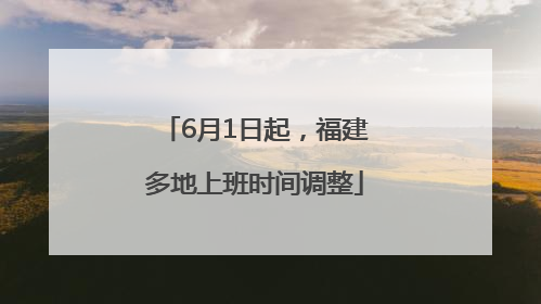 6月1日起，福建多地上班时间调整