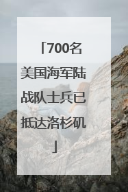 700名美国海军陆战队士兵已抵达洛杉矶