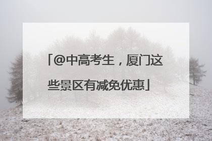 @中高考生，厦门这些景区有减免优惠