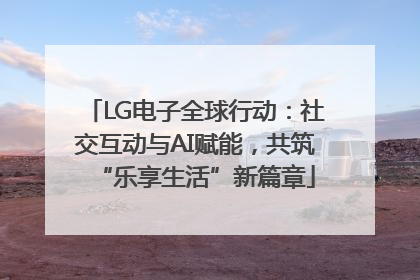 LG电子全球行动：社交互动与AI赋能，共筑“乐享生活”新篇章