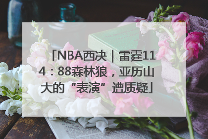 NBA西决｜雷霆114：88森林狼，亚历山大的“表演”遭质疑